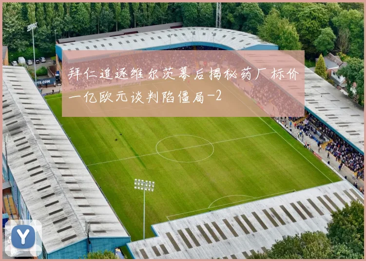 拜仁追逐维尔茨幕后揭秘药厂标价一亿欧元谈判陷僵局