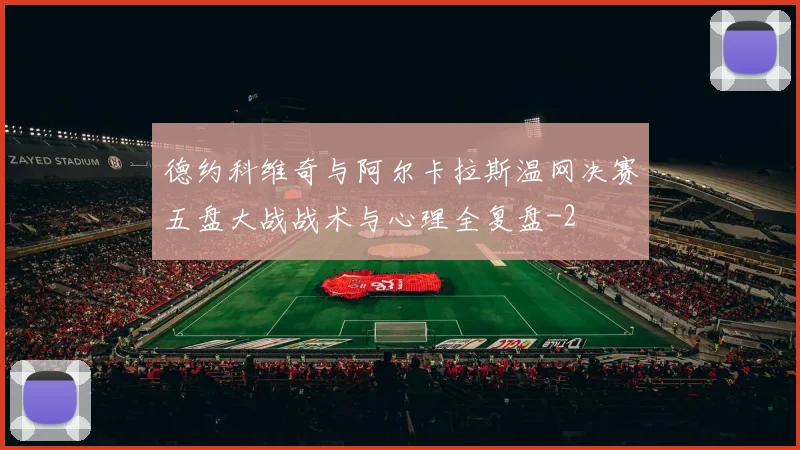 德约科维奇与阿尔卡拉斯温网决赛五盘大战战术与心理全复盘