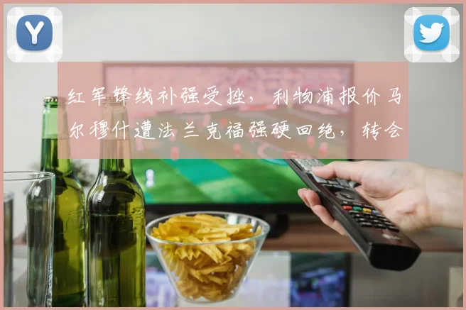 红军锋线补强受挫，利物浦报价马尔穆什遭法兰克福强硬回绝，转会费鸿沟致交易难产