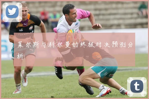 莱尔斯与科尔曼的终极对决预测分析